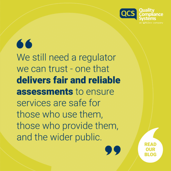 ‘We still need a regulator we can trust—one that delivers fair and reliable assessments to ensure services are safe for those who use them, those who provide them, and the wider public.’